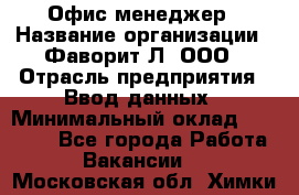 Офис-менеджер › Название организации ­ Фаворит-Л, ООО › Отрасль предприятия ­ Ввод данных › Минимальный оклад ­ 40 000 - Все города Работа » Вакансии   . Московская обл.,Химки г.